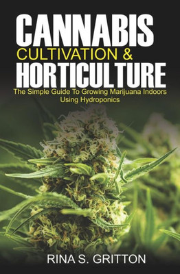 Cannabis Cultivation and Horticulture: The Simple Guide to Growing Marijuana Indoors Using Hydroponics