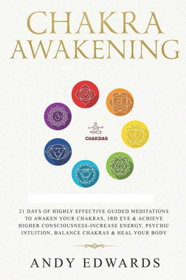 Chakra Awakening: 21 Days Of Highly Effective Guided Meditations To Awaken Your Chakras, 3rd Eye & Achieve Higher Consciousness-Increase Energy, Psychic Intuition, Balance Chakras & Heal Your Body