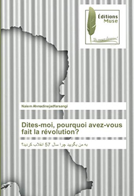 Dites-moi, pourquoi avez-vous fait la révolution?: به من بگویید چرا سال 57 انقلاب کردید؟ (French Edition)