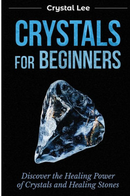 Crystals for Beginners: Discover the Healing Power of Crystals and Healing Stones (Chakra Healing, Chakra Balancing, Spiritual, Sacred Geometry, Crystal Healing Book 3)