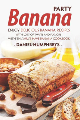 Banana Party: Enjoy Delicious Banana Recipes with Lots of Twists and Flavors with This Must Have Banana Cookbook