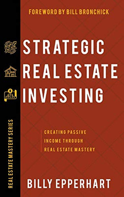 Strategic Real Estate Investing: Creating Passive Income Through Real Estate Mastery - Hardcover