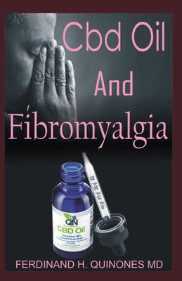 CBD OIL FOR FIBROMYALGIA: All You Need To Know About using Cbd Oil to Relieve Pain, Clear Brain Fog, and Fight Fatigue