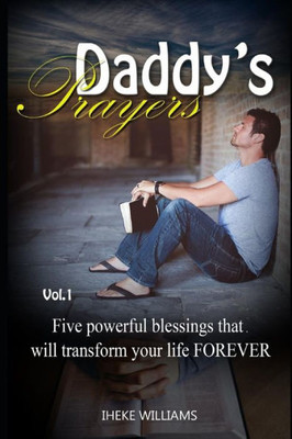 Daddy's Prayers: 5 Powerful Blessings that will Transform your life FOREVER!! (Volume 1)