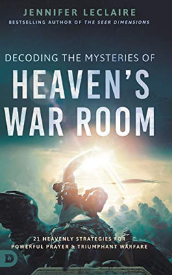 Decoding the Mysteries of Heaven's War Room: 21 Heavenly Strategies for Powerful Prayer and Triumphant Warfare - Hardcover