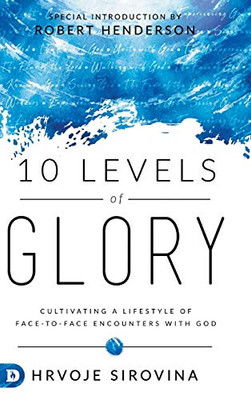 10 Levels of Glory: Cultivating a Lifestyle of Face-to-Face Encounters with God - Hardcover
