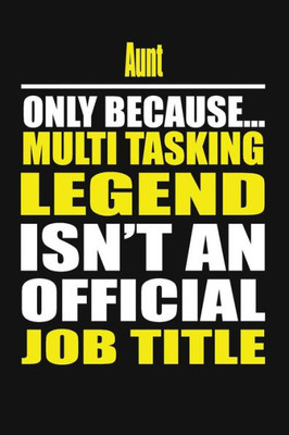 Aunt Only Because Multi Tasking Legend Isn't An Official Job Title