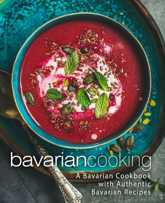 Bavarian Cooking: A Bavarian Cookbook with Authentic Bavarian Recipes (2nd Edition)