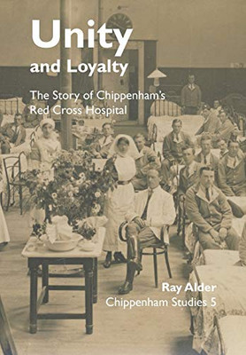 Unity and Loyalty: The Story of Chippenham's Red Cross Hospital (Chippenham Studies)