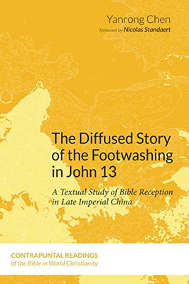 The Diffused Story of the Footwashing in John 13: A Textual Study of Bible Reception in Late Imperial China (Contrapuntal Readings of the Bible in World Christianity)