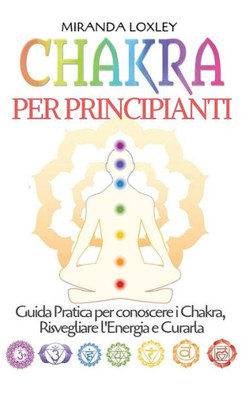 Chakra per Principianti: Guida Pratica per conoscere i Chakra, Risvegliare l'Energia e Curarla (Italian Edition)