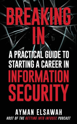 Breaking IN: A Practical Guide to Starting a Career in Information Security
