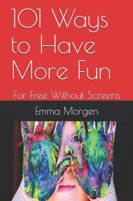 101 Ways to Have More Fun: For Free Without Screens