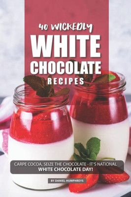 40 Wickedly White Chocolate Recipes: Carpe Cocoa, Seize the Chocolate - It's National White Chocolate Day!