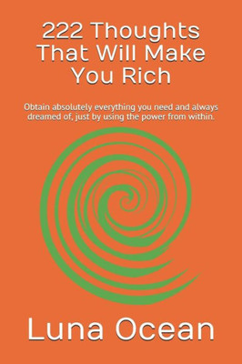 222 Thoughts That Will Make You Rich: Obtain absolutely everything you need and always dreamed of, just by using the power from within.