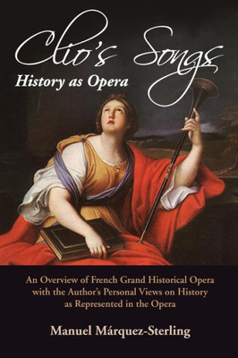Clio's SongsHistory as Opera: An Overview of French Grand Historical Opera with the Authors Personal Views on History as Represented in the Opera