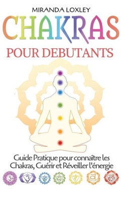 Chakras pour Debutants: Guide Pratique pour connaître les Chakras, Guérir et Réveiller l'énergie (French Edition)