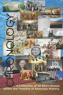 Chronology: A Collection of 50 Short Essays Within the Timeline of American history. (Volume)