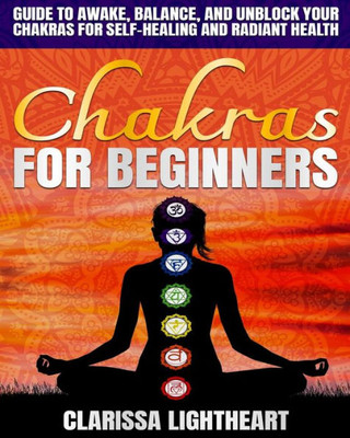 Chakras for Beginners: Guide to Awake, Balance, and Unblock Your Chakras for Self-Healing and Radiant Health (Holistic Healing)