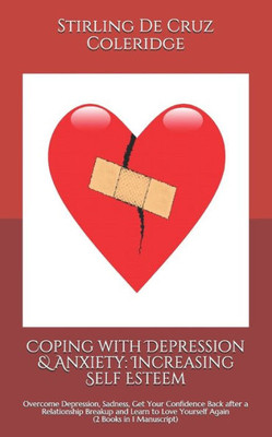 Coping with Depression & Anxiety: Increasing Self Esteem: Overcome Depression, Sadness, Get Your Confidence Back after a Relationship Breakup and Learn to Love Yourself Again (2 Books in 1 Manuscript)