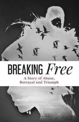 Breaking Free: A Story of Abuse, Betrayal and Triumph