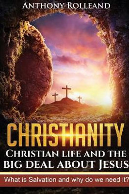 Christianity: Christian life and the big deal about Jesus: What is Salvation and why do we need it?