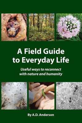 A Field Guide to Everyday Life: Useful ways to reconnect with nature & humanity