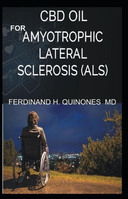 CBD OIL FOR AMYOTROPHIC LATERAL SCLEROSIS: Everything You Need To Know About How ALS is Treated and Cured Using CBD OIL