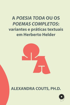 A Poesia Toda ou os Poemas Completos: variantes e práticas textuais em Herberto Helder (Portuguese Edition)