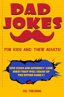 Dad Jokes for Kids and Their Adults! 1000 Clean and Absurdly Lame Jokes that Will Crack Up the Entire Family! (Clean Dad Jokes)