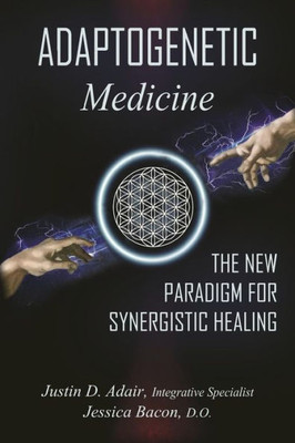 ADAPTOGENETIC Medicine: The New Paradigm For Synergistic Healing