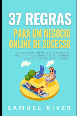 37 Regras para um Negócio Online de Sucesso: Como Desistir do Seu Emprego, Mudar Para o Paraíso e Ganhar Dinheiro Enquanto Dorme (Portuguese Edition)