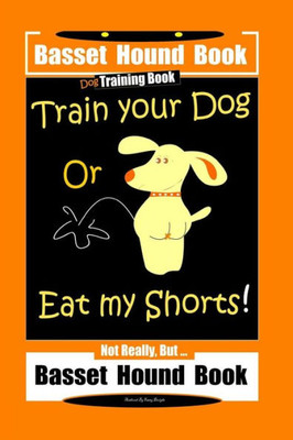 Basset Hound Book Dog Training Book Train Your Dog Or Eat my Shorts! Not Really, But  Basset Hound Book