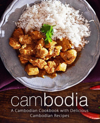 Cambodia: A Cambodian Cookbook with Delicious Cambodian Recipes (2nd Edition)