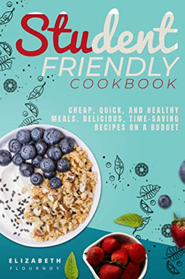 Student-Friendly Cookbook: Cheap, quick, and healthy meals. Delicious, time-saving recipes on a budget