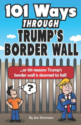 101 Ways Through Trump's Border Wall: or 101 Reasons Trump's Border Wall is Doomed to Fail!