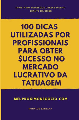 100 DICAS UTILIZADAS POR PROFISSIONAIS PARA OBTER SUCESSO NO MERCADO LUCRATIVO DA TATUAGEM: INVISTA NO SETOR QUE CRESCE MESMO DIANTE DA CRISE (Portuguese Edition)