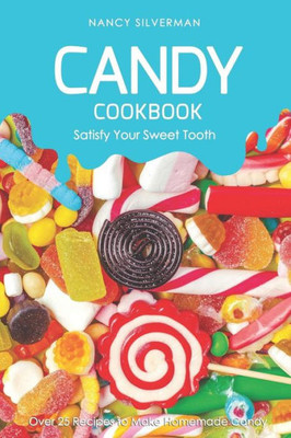 Candy Cookbook - Satisfy Your Sweet Tooth: Over 25 Recipes to Make Homemade Candy