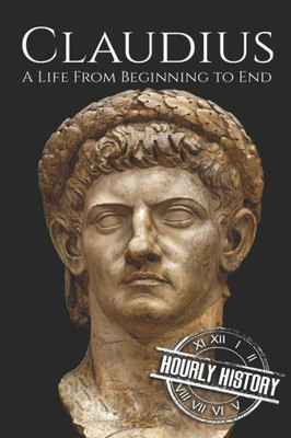 Claudius: A Life From Beginning to End (Roman Emperors)