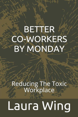 BETTER CO-WORKERS BY MONDAY: Reducing The Toxic Workplace