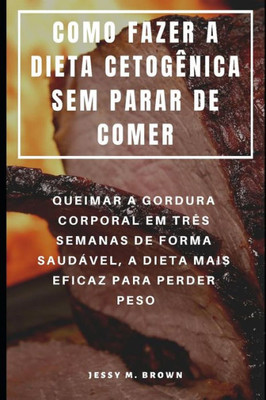 COMO FAZER A DIETA CETOGÊNICA SEM PARAR DE COMER : QUEIMAR A GORDURA CORPORAL EM TRÊS SEMANAS DE FORMA SAUDÁVEL, A DIETA MAIS EFICAZ PARA PERDER PESO (Portuguese Edition)