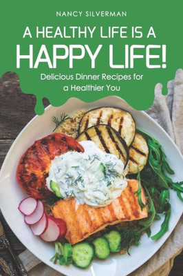 A Healthy Life is a Happy Life!: Delicious Dinner Recipes for a Healthier You