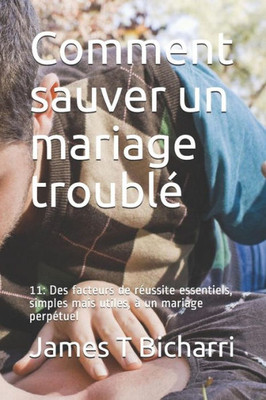 Comment sauver un mariage troublé: 11: Des facteurs de réussite essentiels, simples mais utiles, à un mariage perpétuel (French Edition)