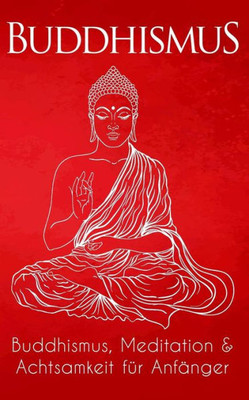 Buddhismus: Buddhismus, Meditation & Achtsamkeit fUr Anfänger (German Edition)