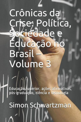 Crônicas da Crise: Política, Sociedade e Educação no Brasil  Volume 3: Educação superior, ações afirmativas, pós-graduação, ciência e tecnologia (Portuguese Edition)