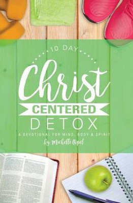 10 Day Christ Centered Detox: A Devotional for Mind, Body & Spirit