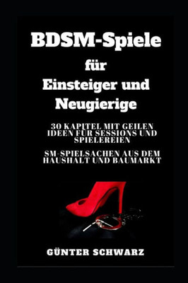 BDSM-Spiele fUr Einsteiger und Neugierige: 30 Kapitel mit geilen Ideen fUr Sessions und Spielereien - SM-Spielsachen aus dem Haushalt und Baumarkt (German Edition)
