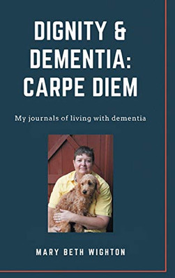 Dignity & Dementia: Carpe Diem: My journals of living with dementia - Hardcover