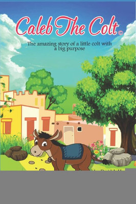 Caleb the Colt: The amazing story of a little colt with a BIG purpose! (The Adventures of Caleb the Colt (Book 1))