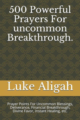 500 Powerful Prayers For uncommon Breakthrough.: Prayer Points For Uncommon Blessings, Deliverance, Financial Breakthrough, Divine Favor, Instant Healing, etc.